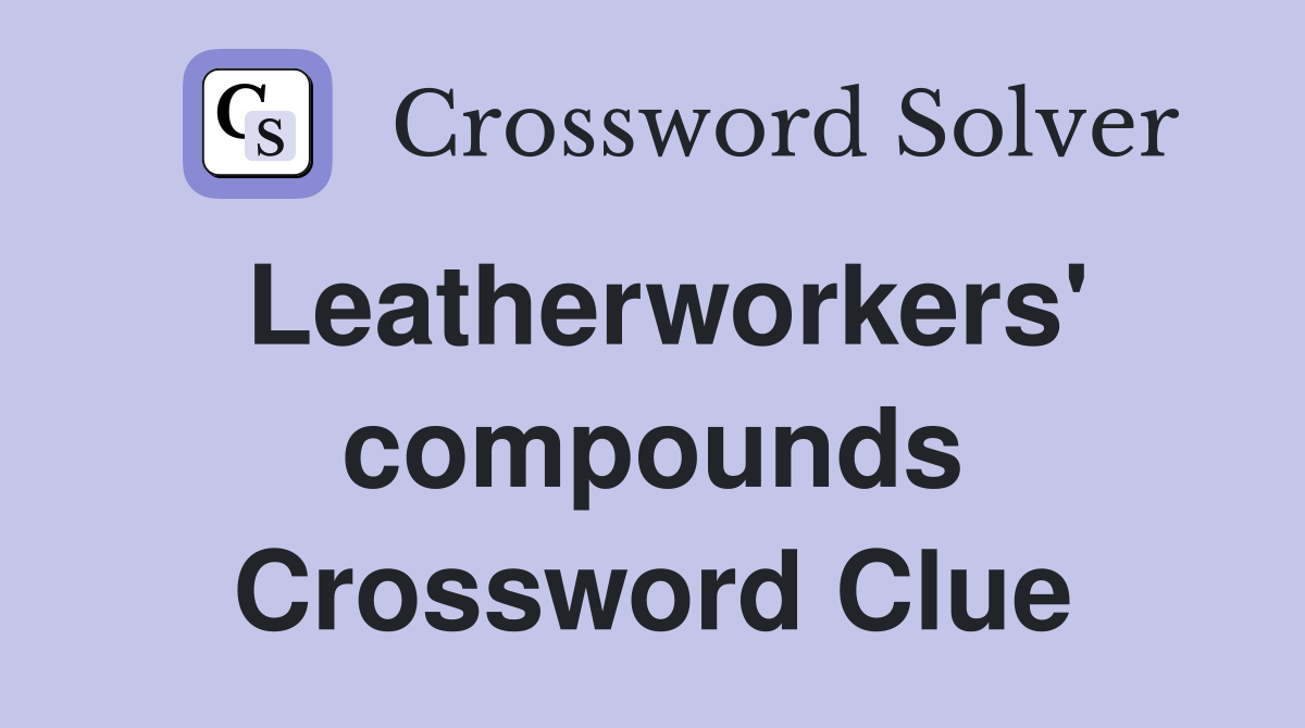 Leatherworkers' compounds Crossword Clue