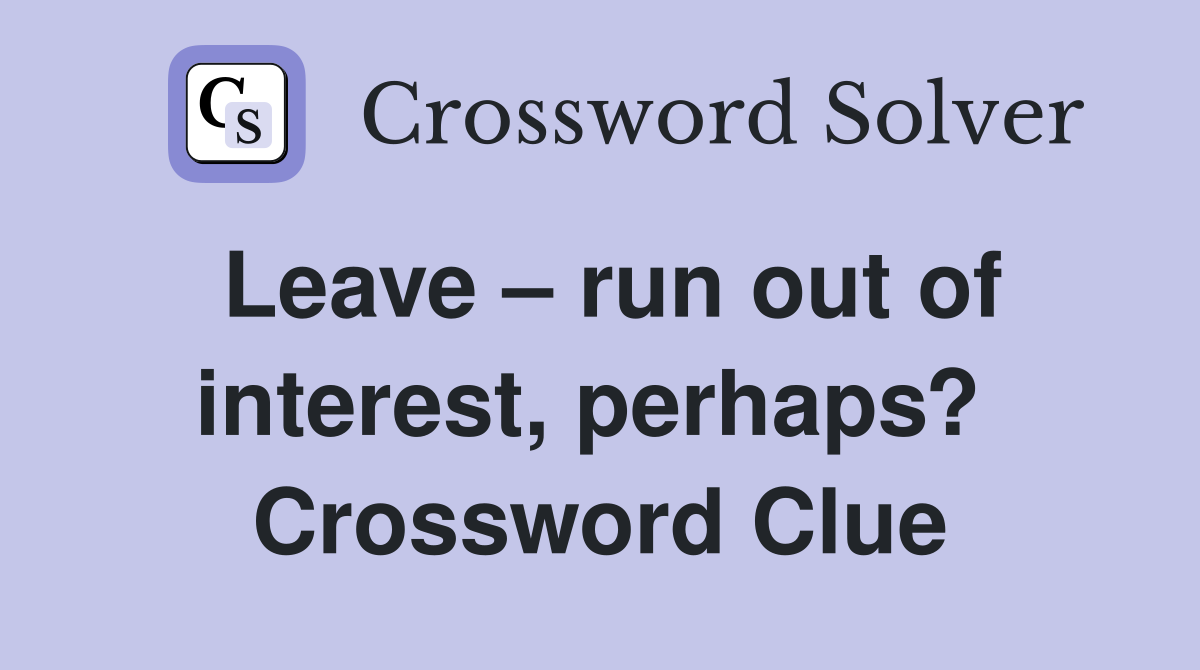 Leave – run out of interest, perhaps?  Crossword Clue