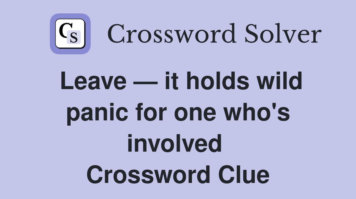 Leave — it holds wild panic for one who's involved  Crossword Clue