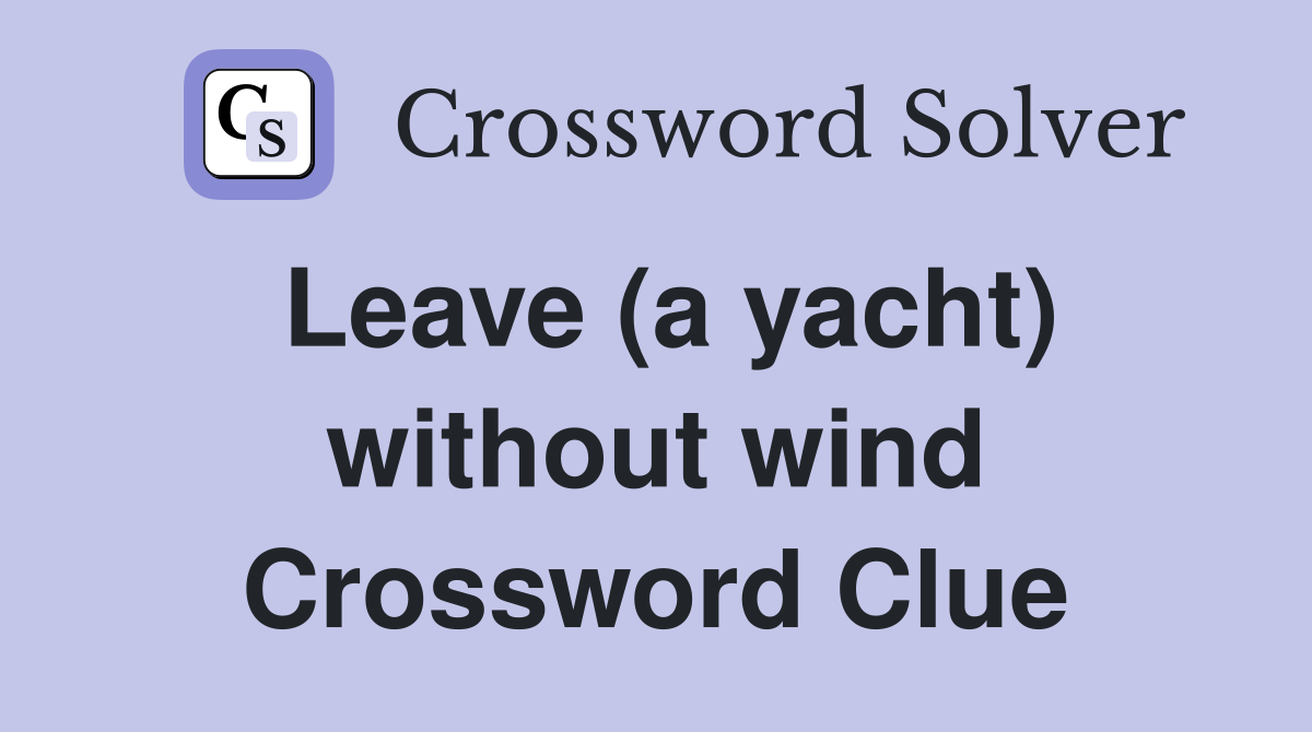 Leave (a yacht) without wind Crossword Clue