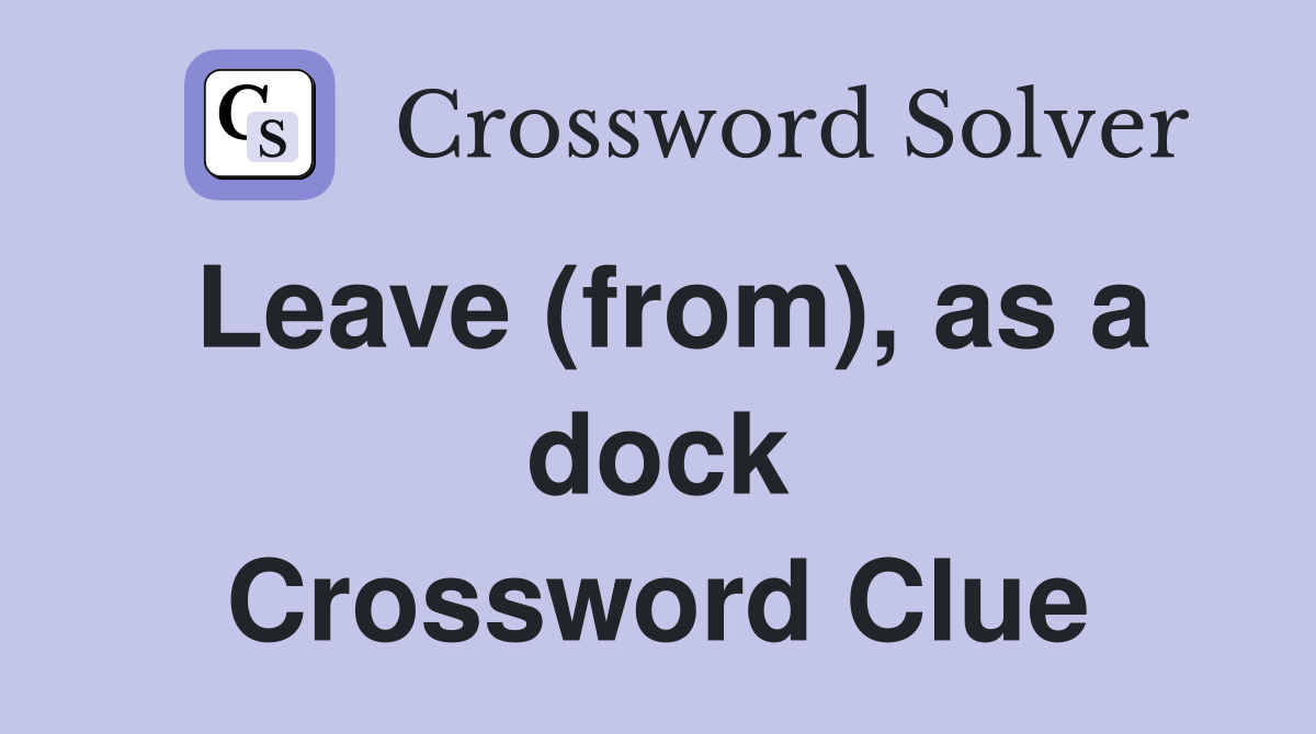 Leave (from), as a dock Crossword Clue