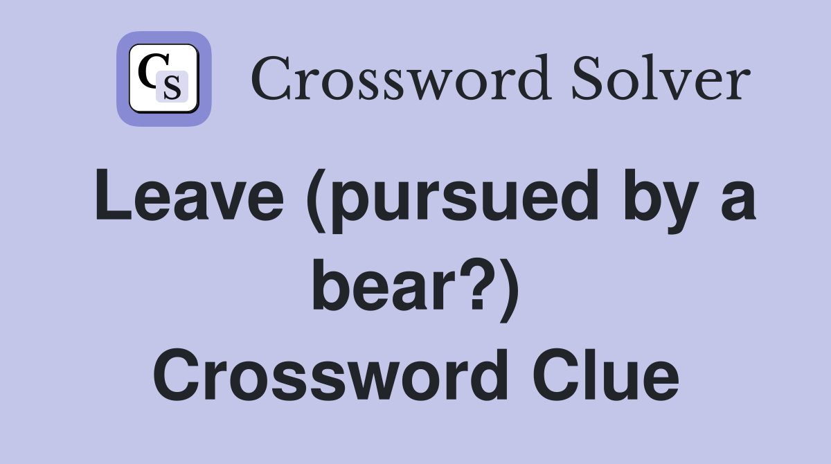 Leave (pursued by a bear?) Crossword Clue