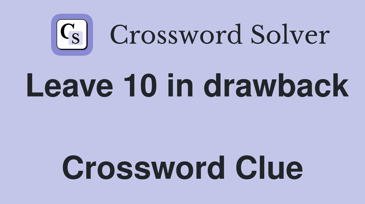 Leave 10 in drawback  Crossword Clue