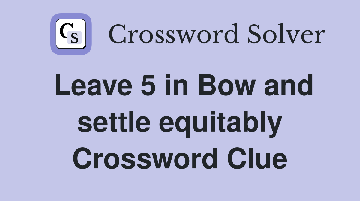 Leave 5 in Bow and settle equitably Crossword Clue