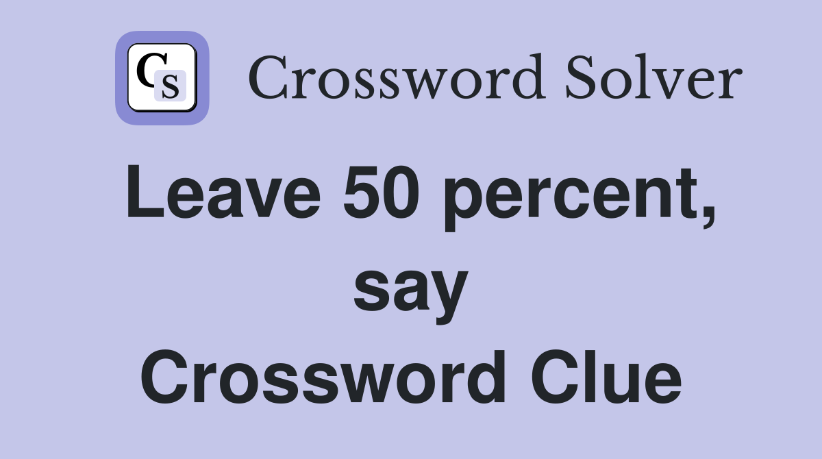 Leave 50 percent, say Crossword Clue