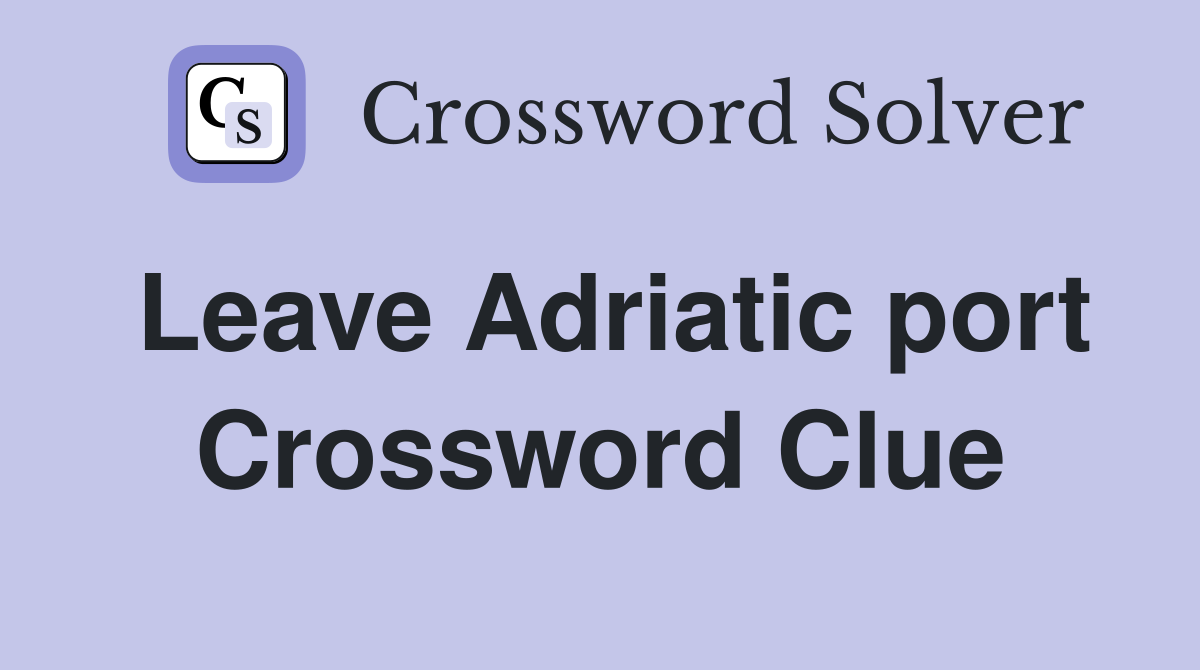 Leave Adriatic port Crossword Clue