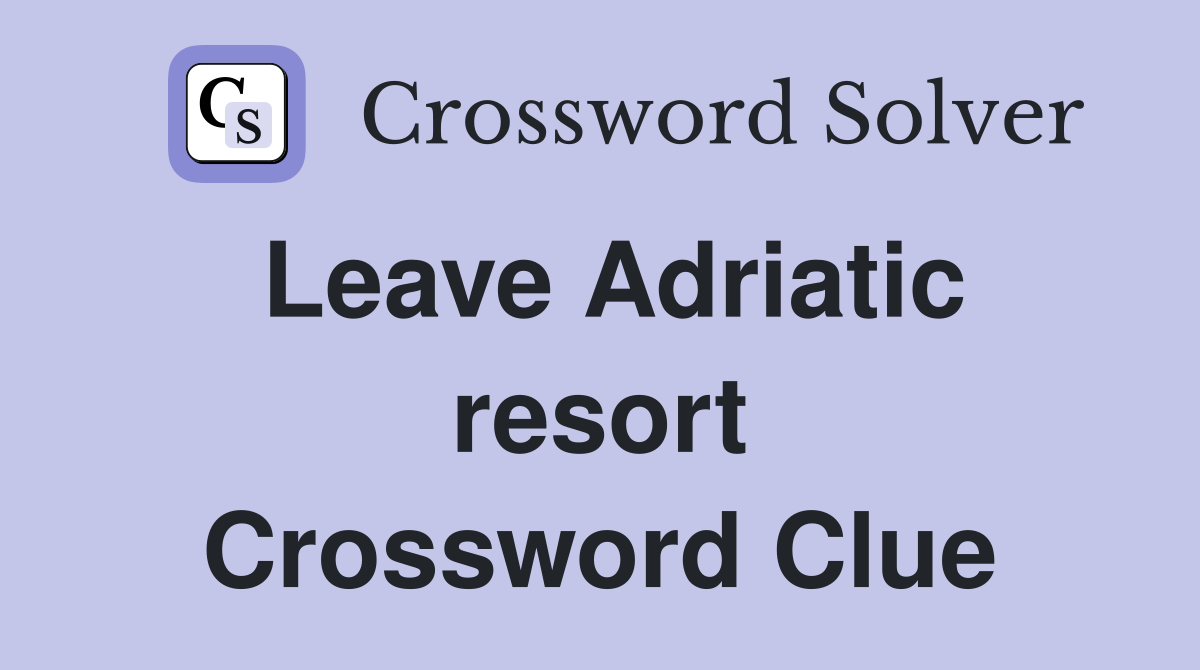 Leave Adriatic resort Crossword Clue