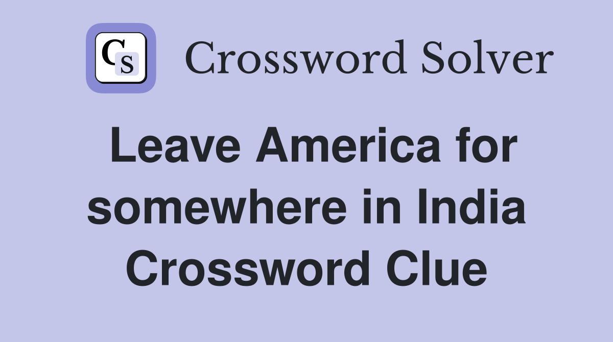 Leave America for somewhere in India Crossword Clue