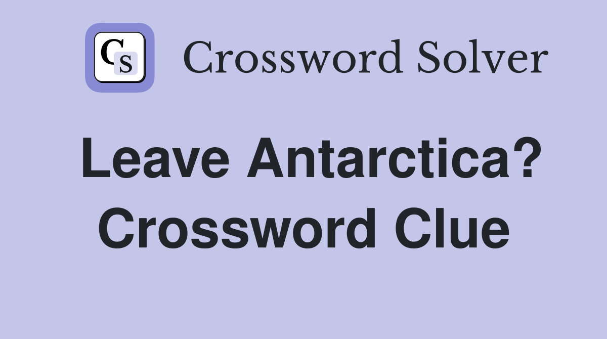 Leave Antarctica? Crossword Clue