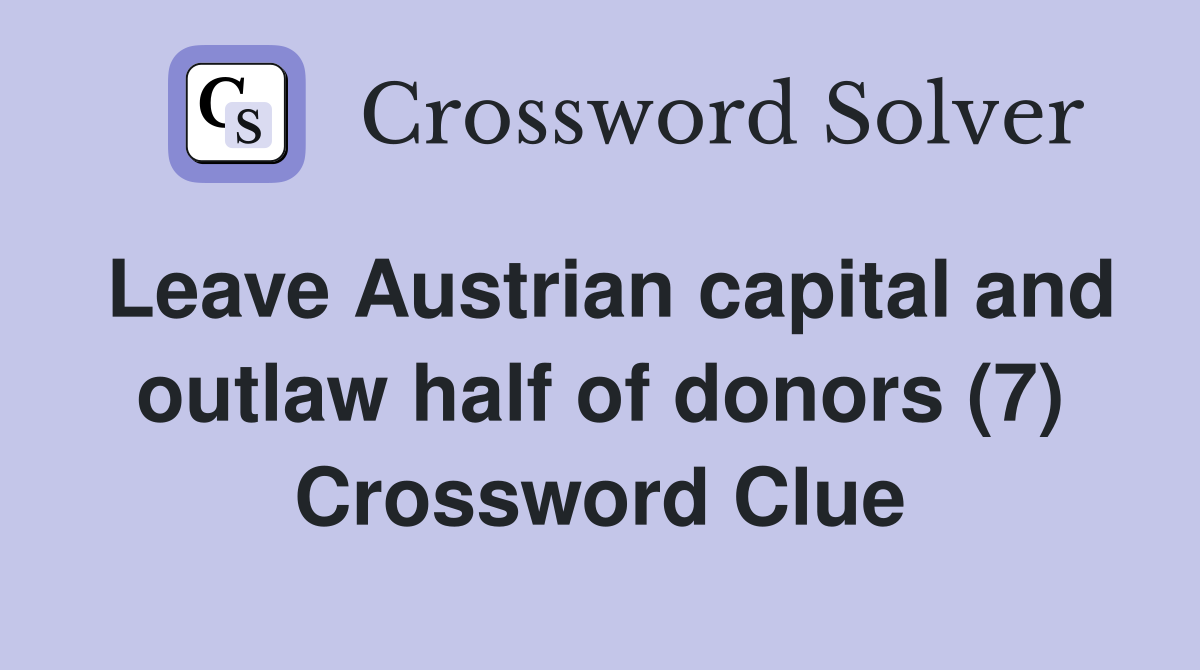 Leave Austrian capital and outlaw half of donors (7) Crossword Clue