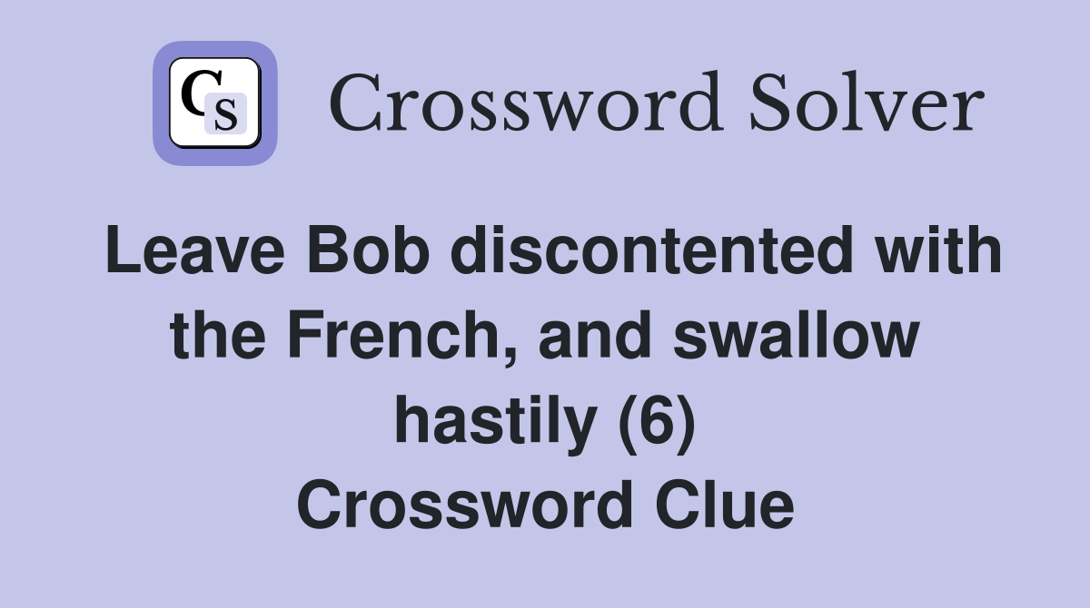Leave Bob discontented with the French, and swallow hastily (6) Crossword Clue