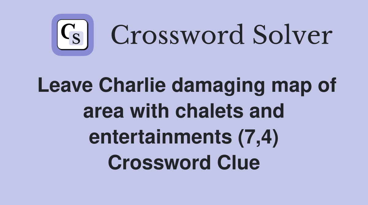 Leave Charlie damaging map of area with chalets and entertainments (7,4) Crossword Clue