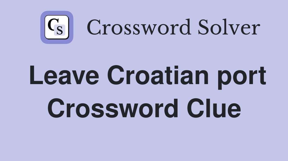 Leave Croatian port Crossword Clue