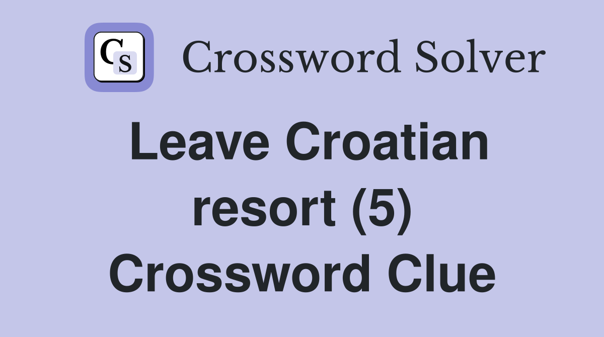 Leave Croatian resort (5) Crossword Clue
