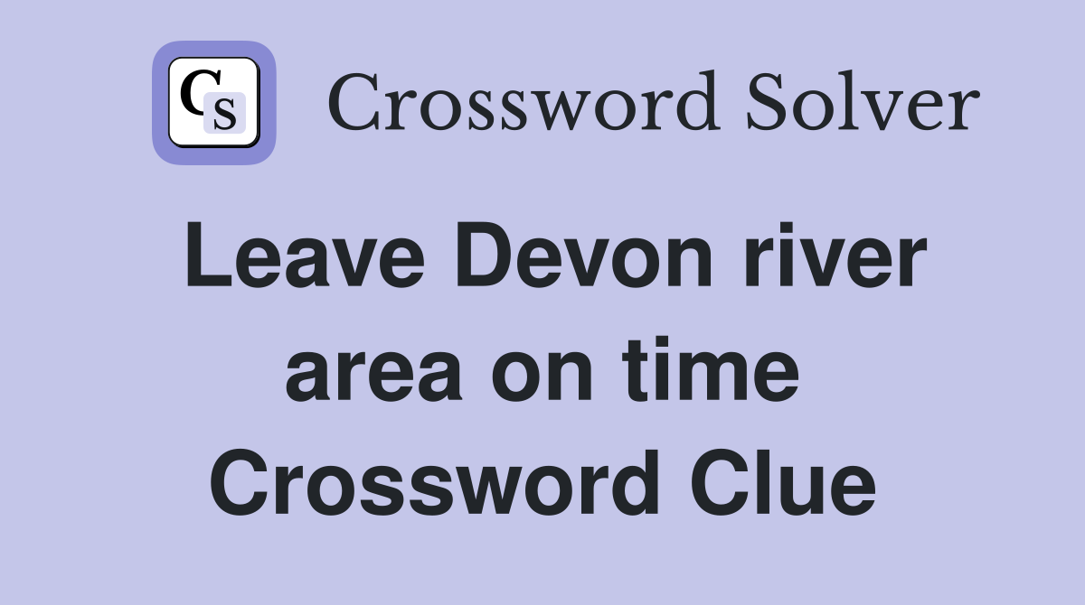 Leave Devon river area on time Crossword Clue
