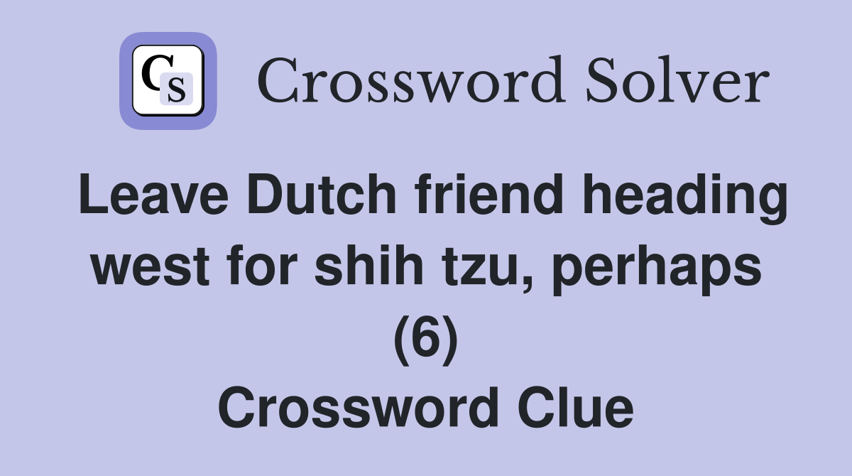 Leave Dutch friend heading west for shih tzu, perhaps (6) Crossword Clue