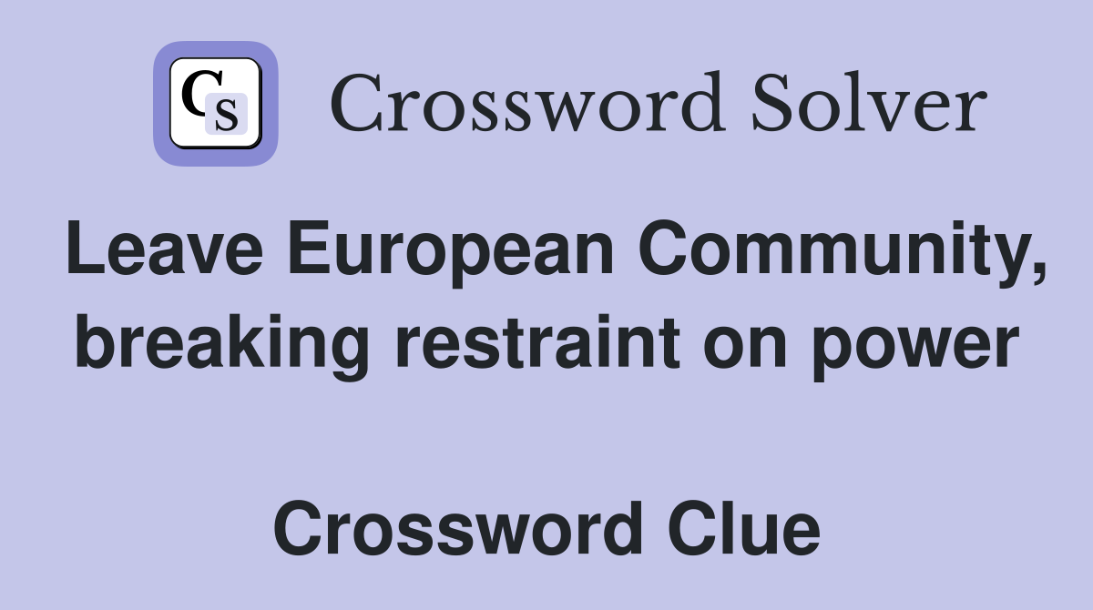 Leave European Community, breaking restraint on power  Crossword Clue