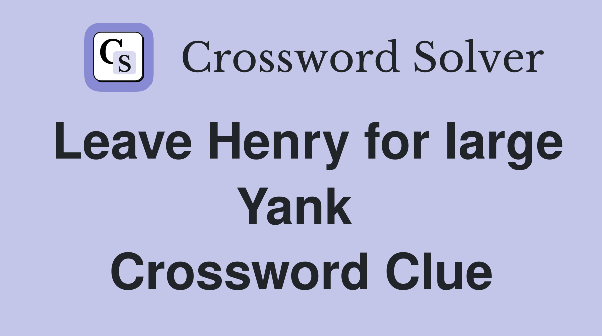 Leave Henry for large Yank  Crossword Clue