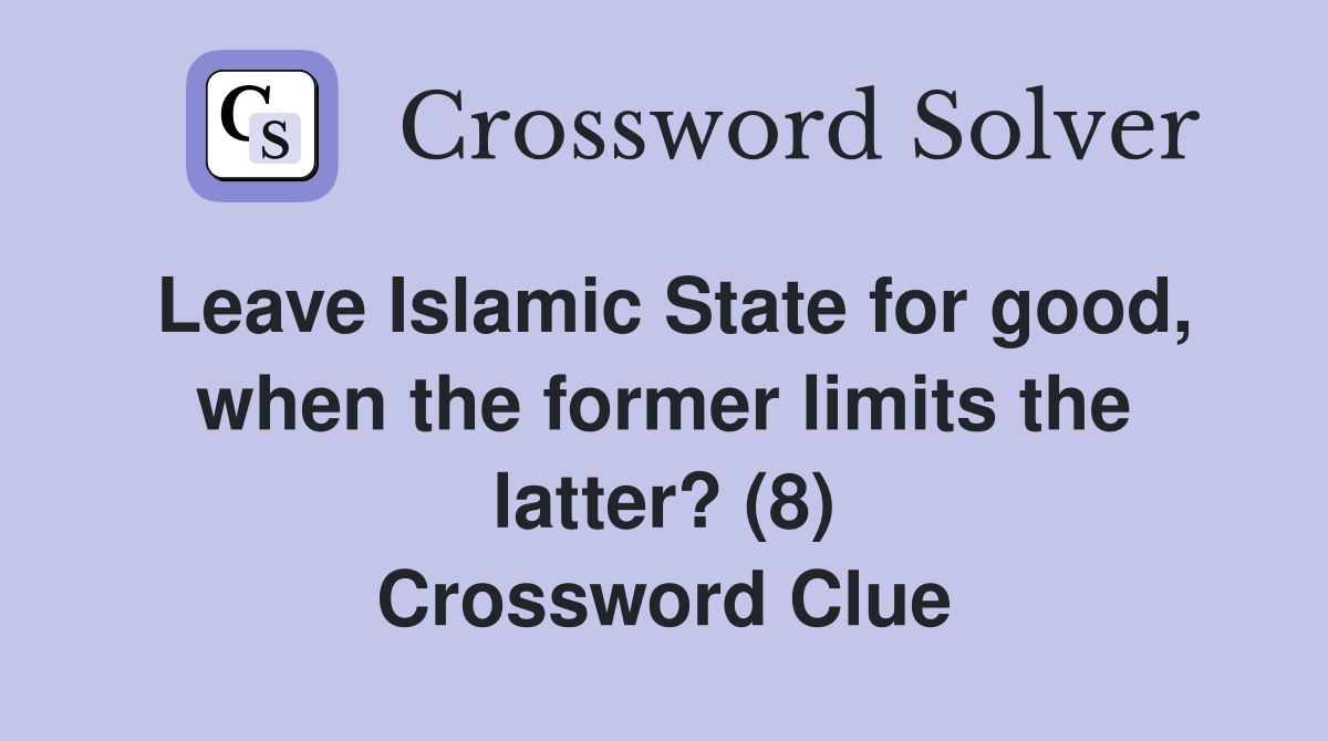 Leave Islamic State for good, when the former limits the latter? (8) Crossword Clue