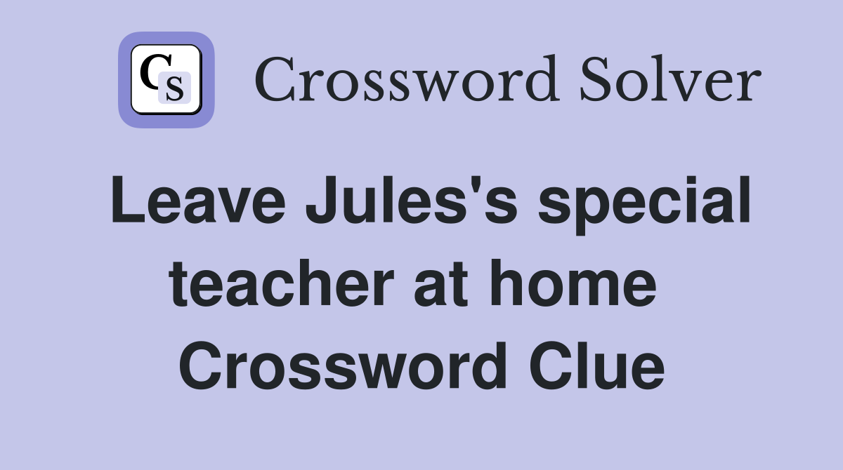 Leave Jules's special teacher at home  Crossword Clue