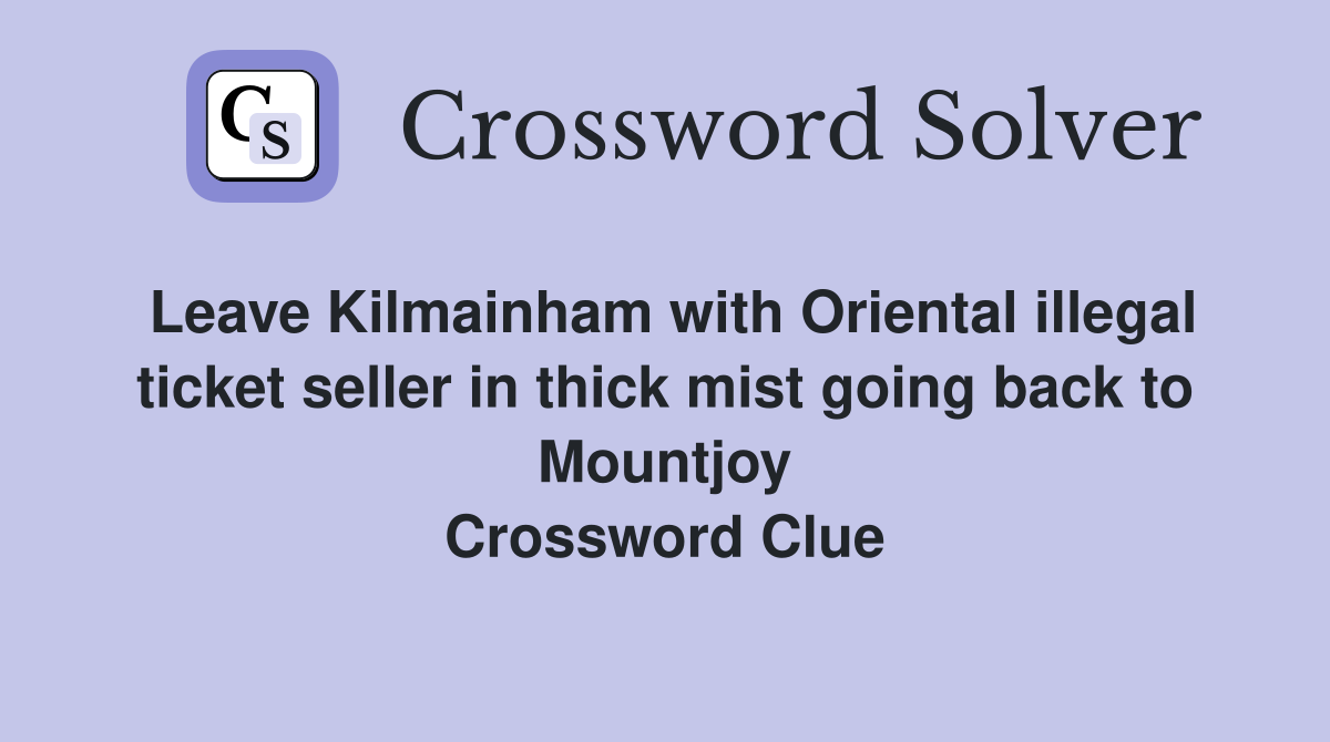 Leave Kilmainham with Oriental illegal ticket seller in thick mist going back to Mountjoy Crossword Clue