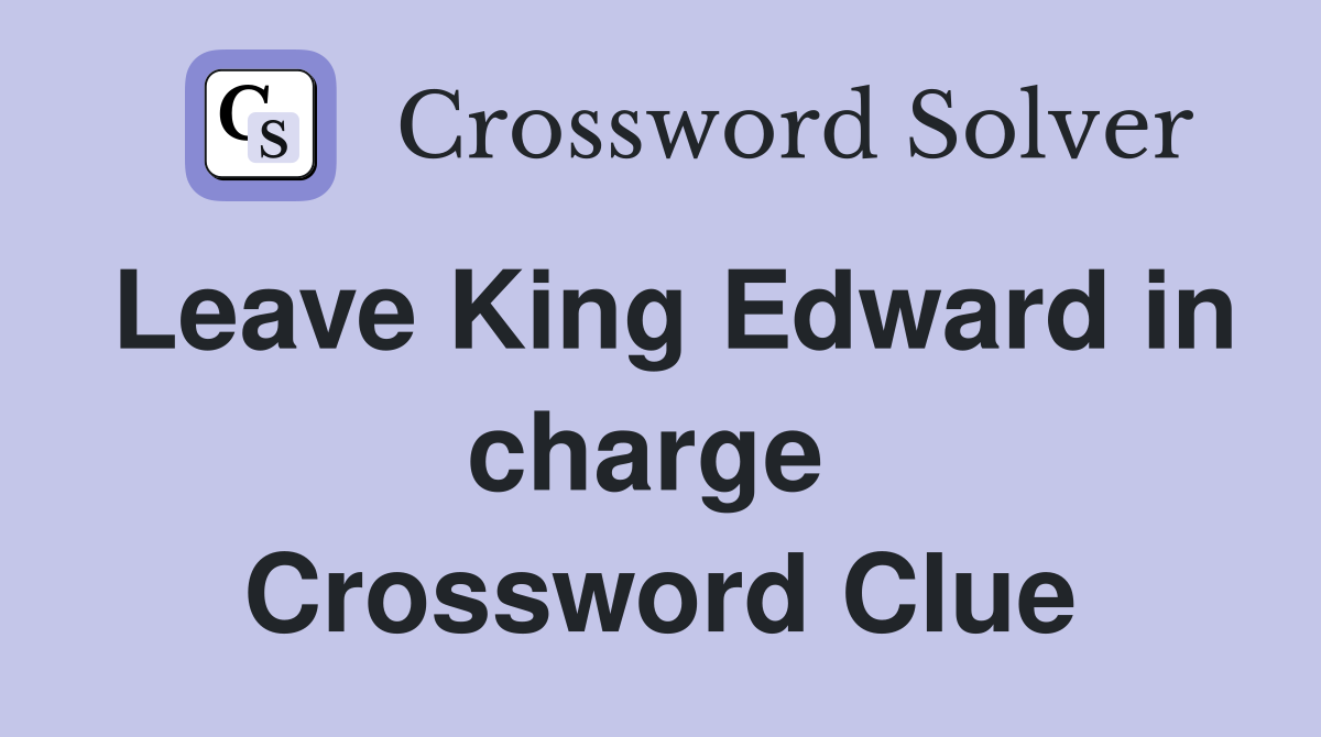 Leave King Edward in charge  Crossword Clue
