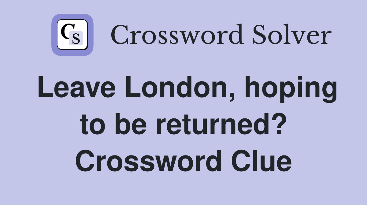 Leave London, hoping to be returned? Crossword Clue