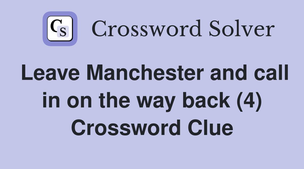 Leave Manchester and call in on the way back (4) Crossword Clue