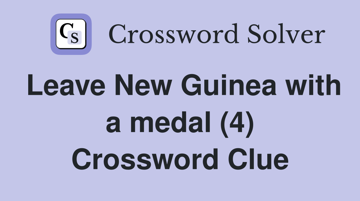 Leave New Guinea with a medal (4) Crossword Clue