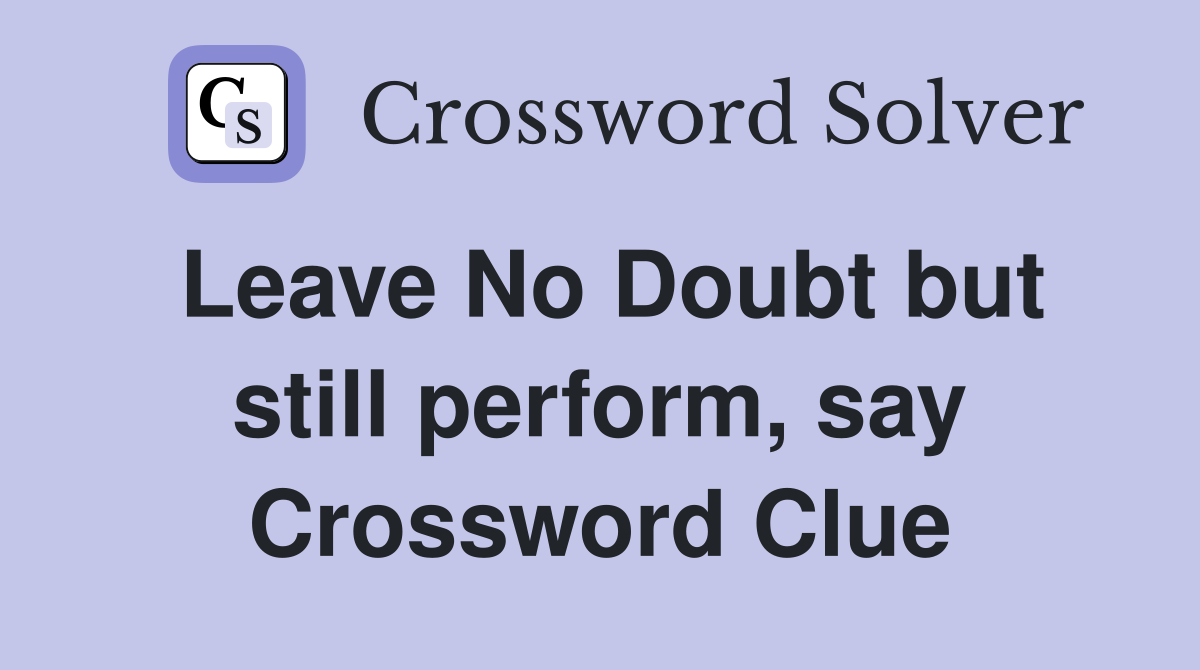 Leave No Doubt but still perform, say Crossword Clue
