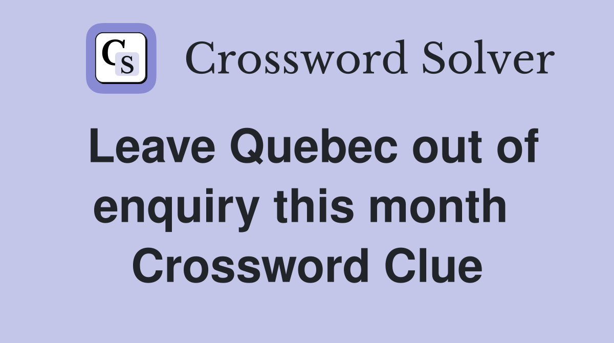 Leave Quebec out of enquiry this month  Crossword Clue