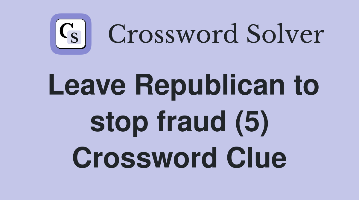 Leave Republican to stop fraud (5) Crossword Clue
