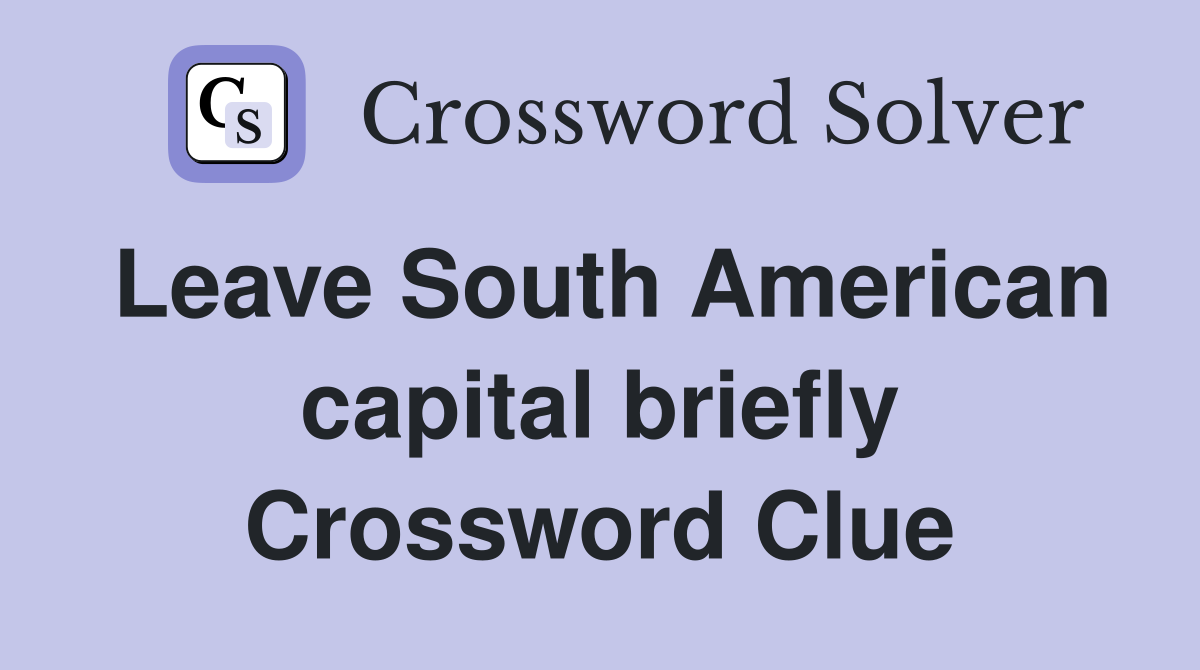 Leave South American capital briefly Crossword Clue