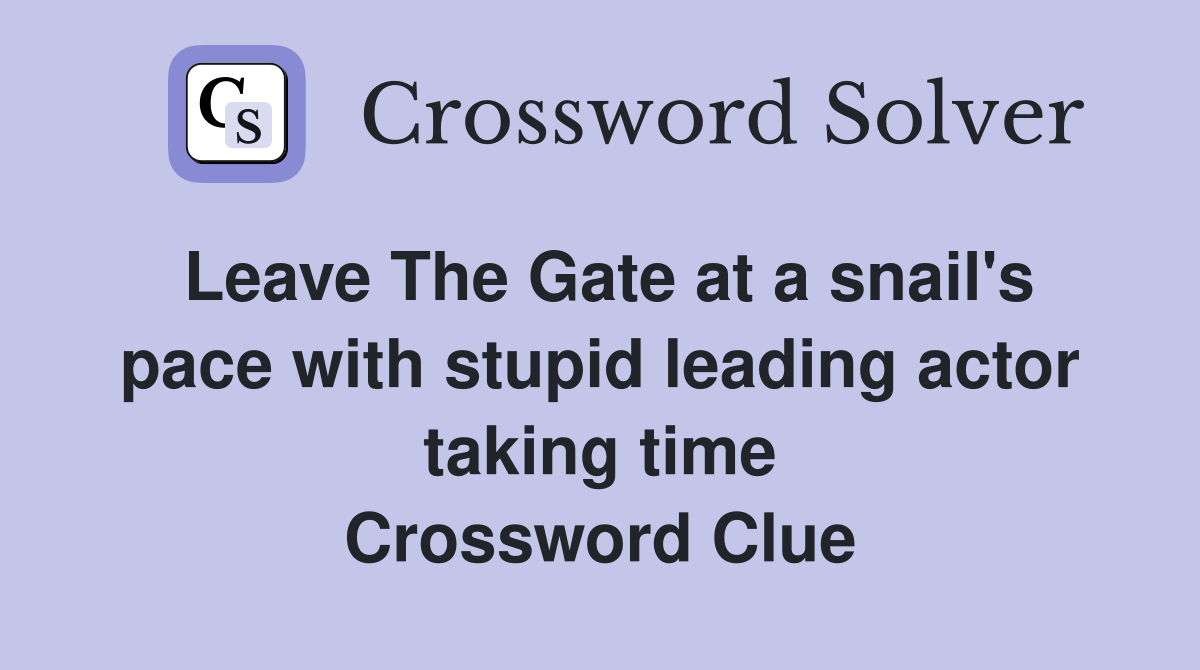 Leave The Gate at a snail's pace with stupid leading actor taking time Crossword Clue