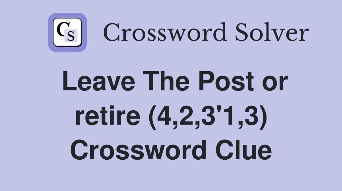 Leave The Post or retire (4,2,3'1,3) Crossword Clue
