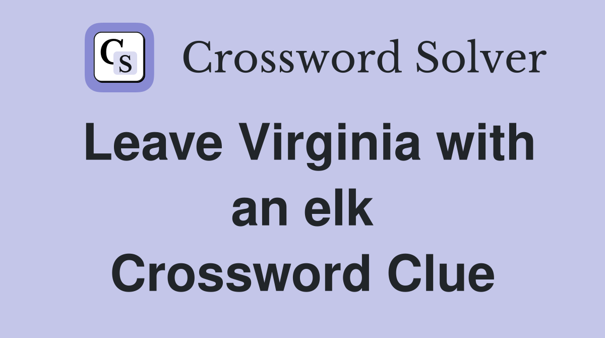 Leave Virginia with an elk Crossword Clue