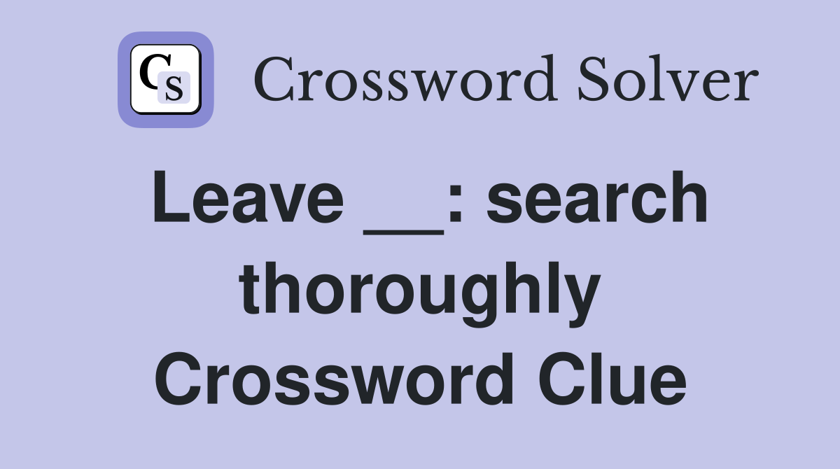 Leave __: search thoroughly Crossword Clue