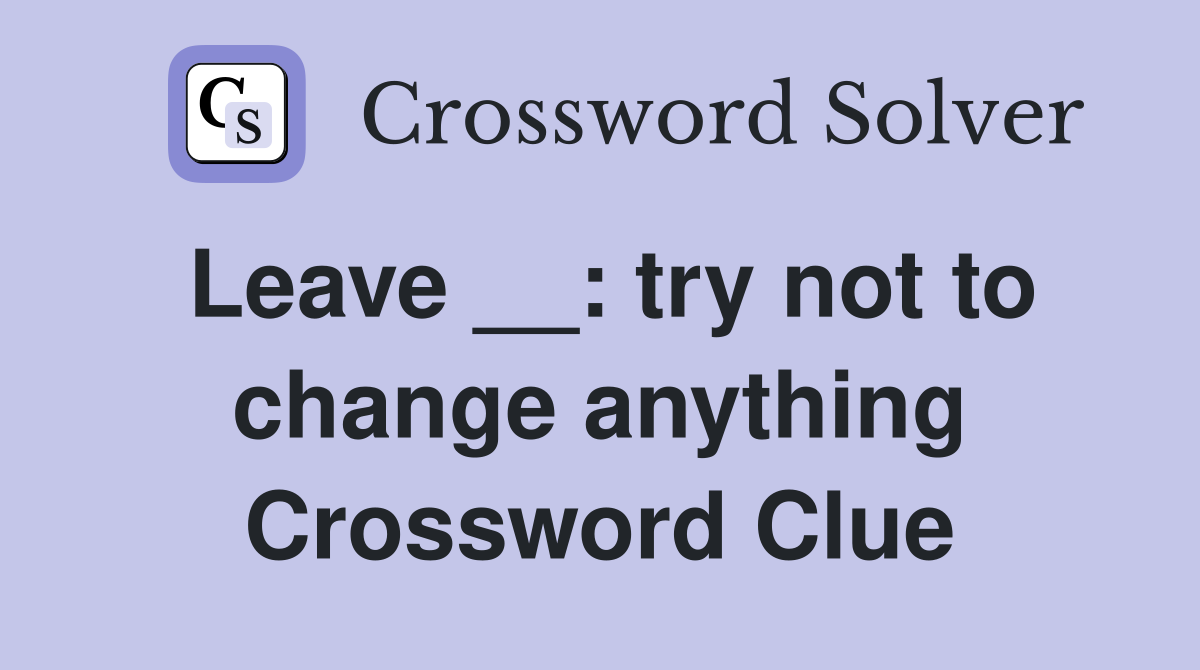 Leave __: try not to change anything Crossword Clue