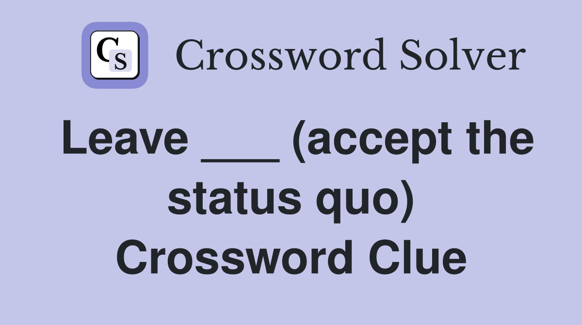 Leave ___ (accept the status quo) Crossword Clue