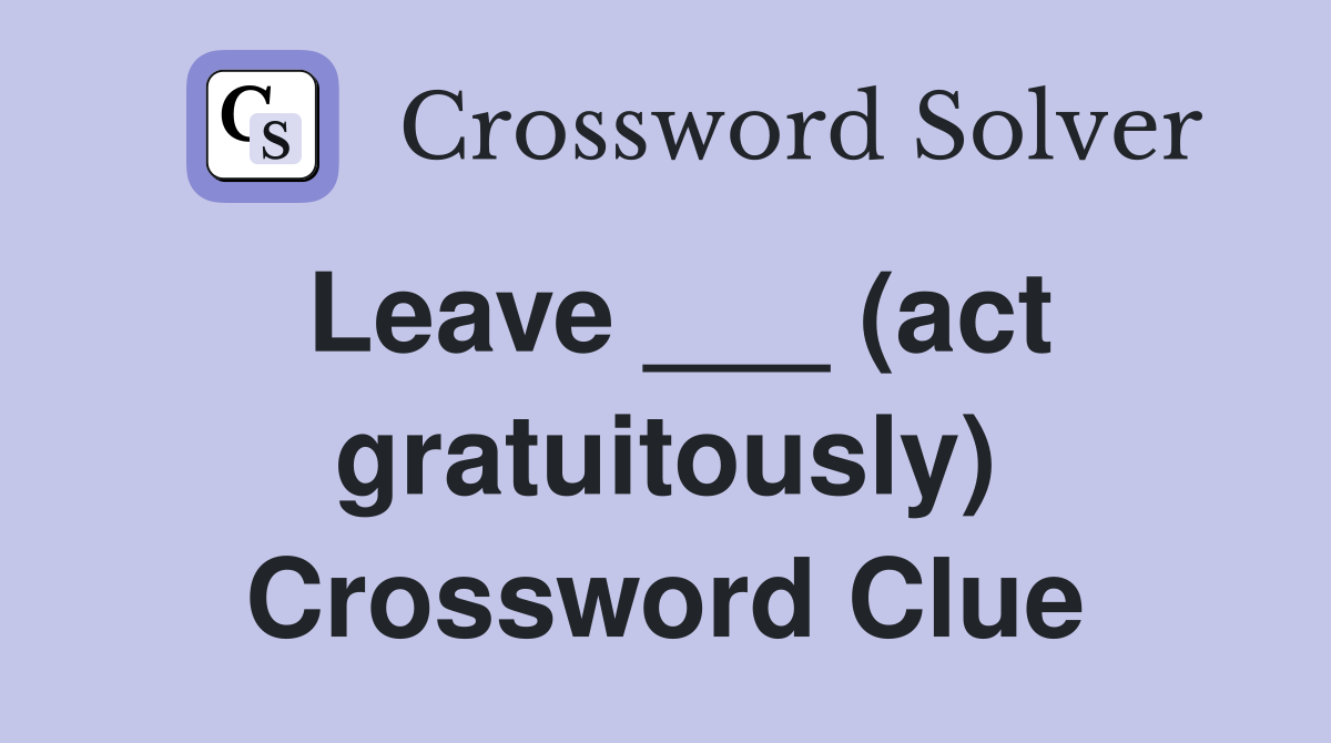 Leave ___ (act gratuitously) Crossword Clue