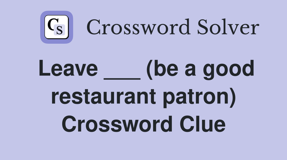 Leave ___ (be a good restaurant patron) Crossword Clue