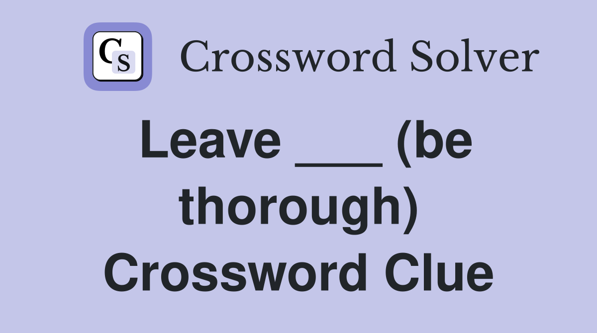 Leave ___ (be thorough) Crossword Clue