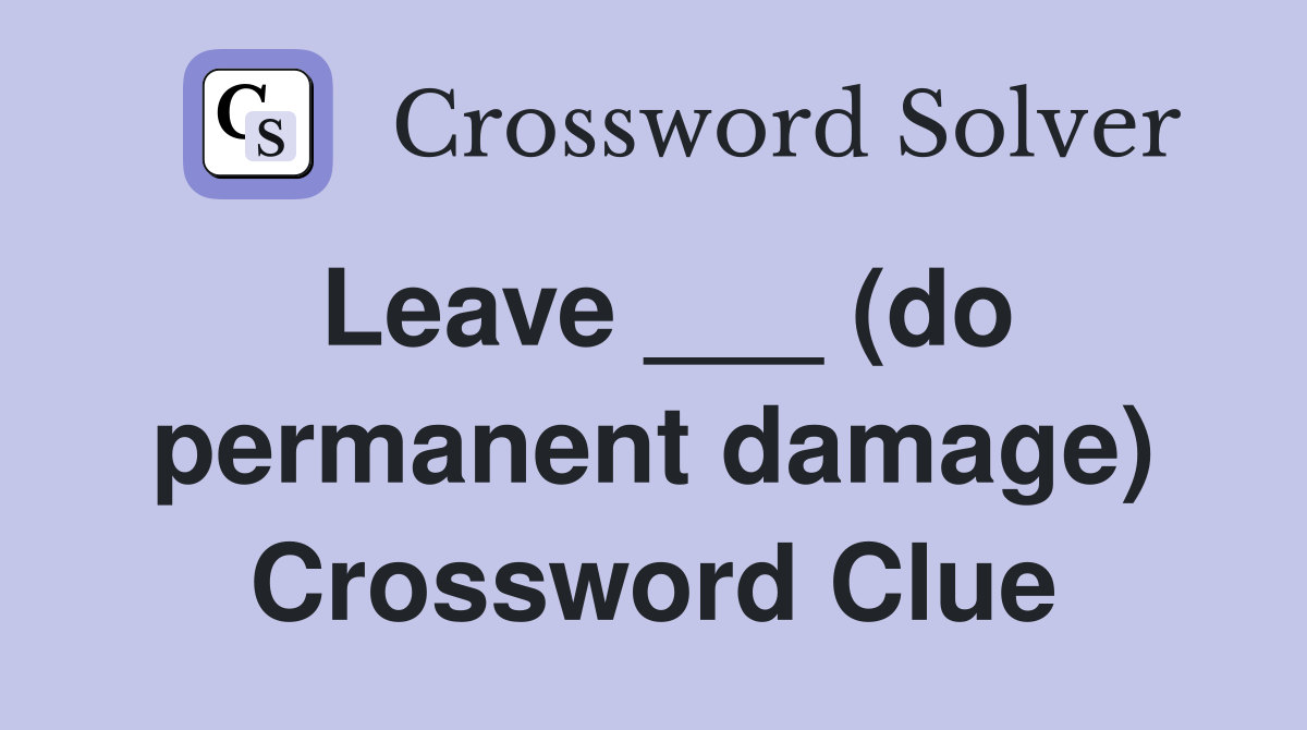 Leave ___ (do permanent damage) Crossword Clue