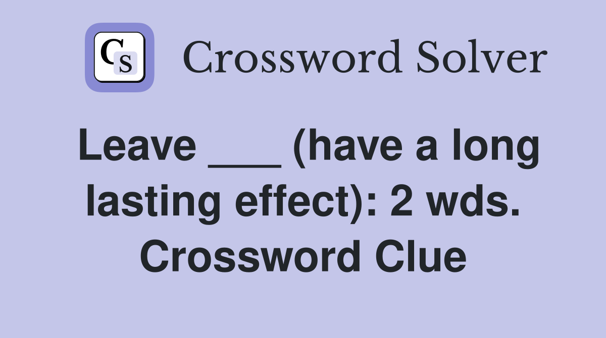 Leave ___ (have a long lasting effect): 2 wds. Crossword Clue