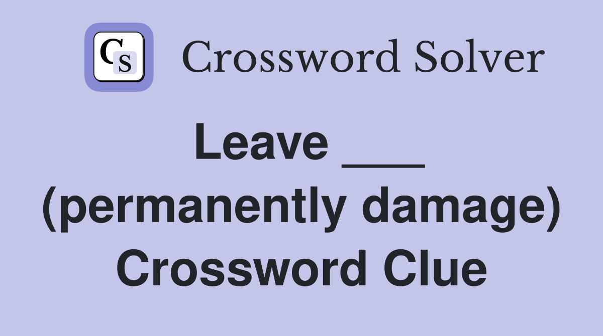 Leave ___ (permanently damage) Crossword Clue