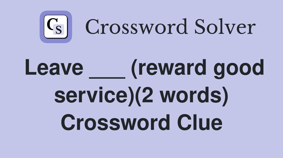Leave ___ (reward good service)(2 words) Crossword Clue