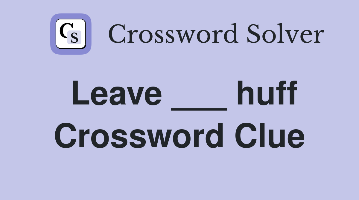 Leave ___ huff Crossword Clue