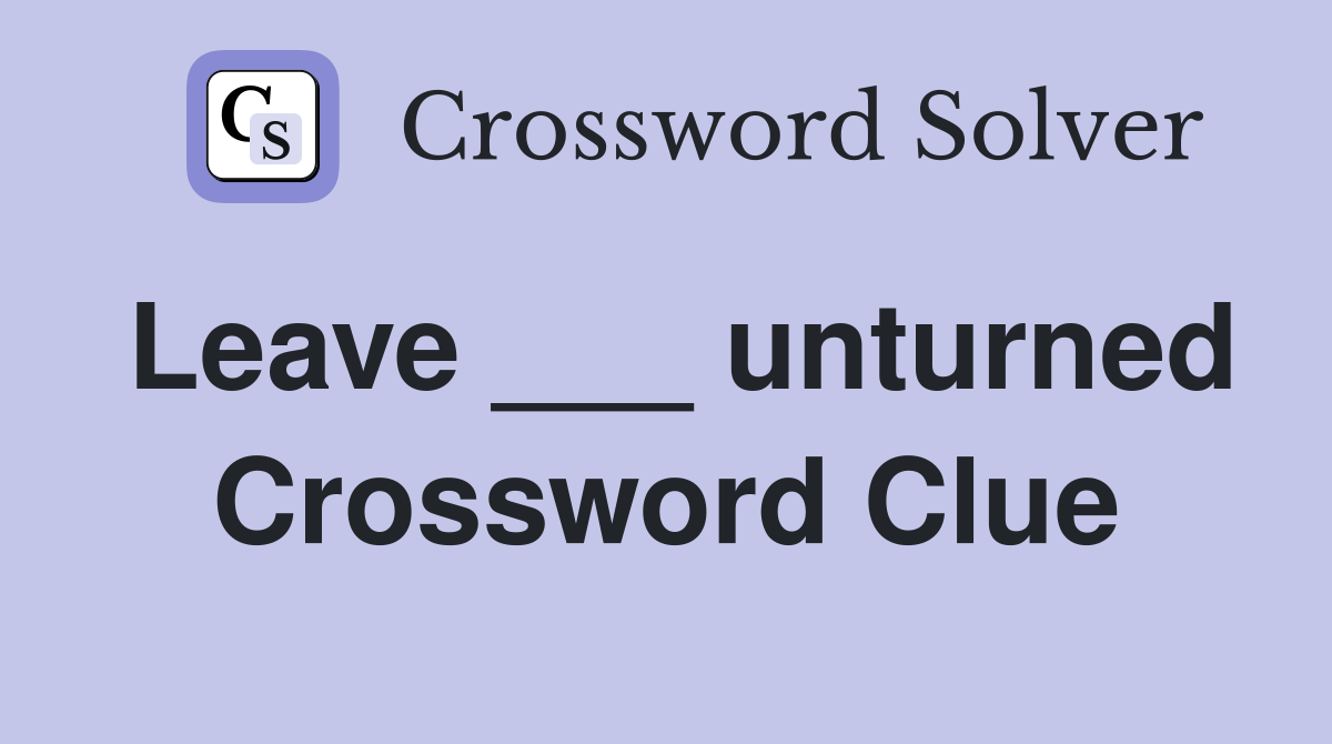 Leave ___ unturned Crossword Clue