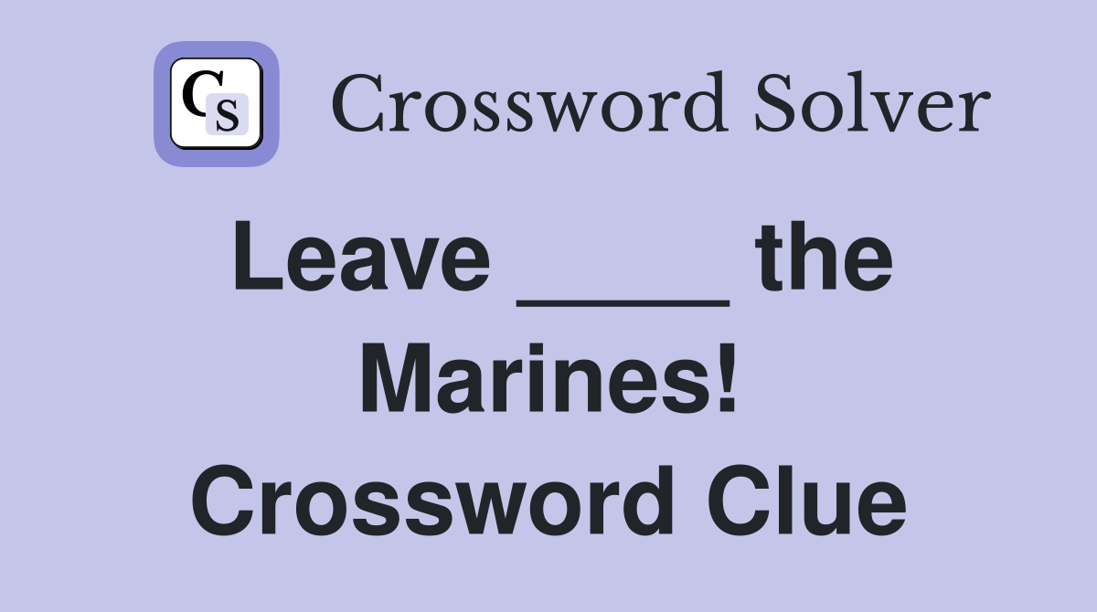 Leave ____ the Marines! Crossword Clue