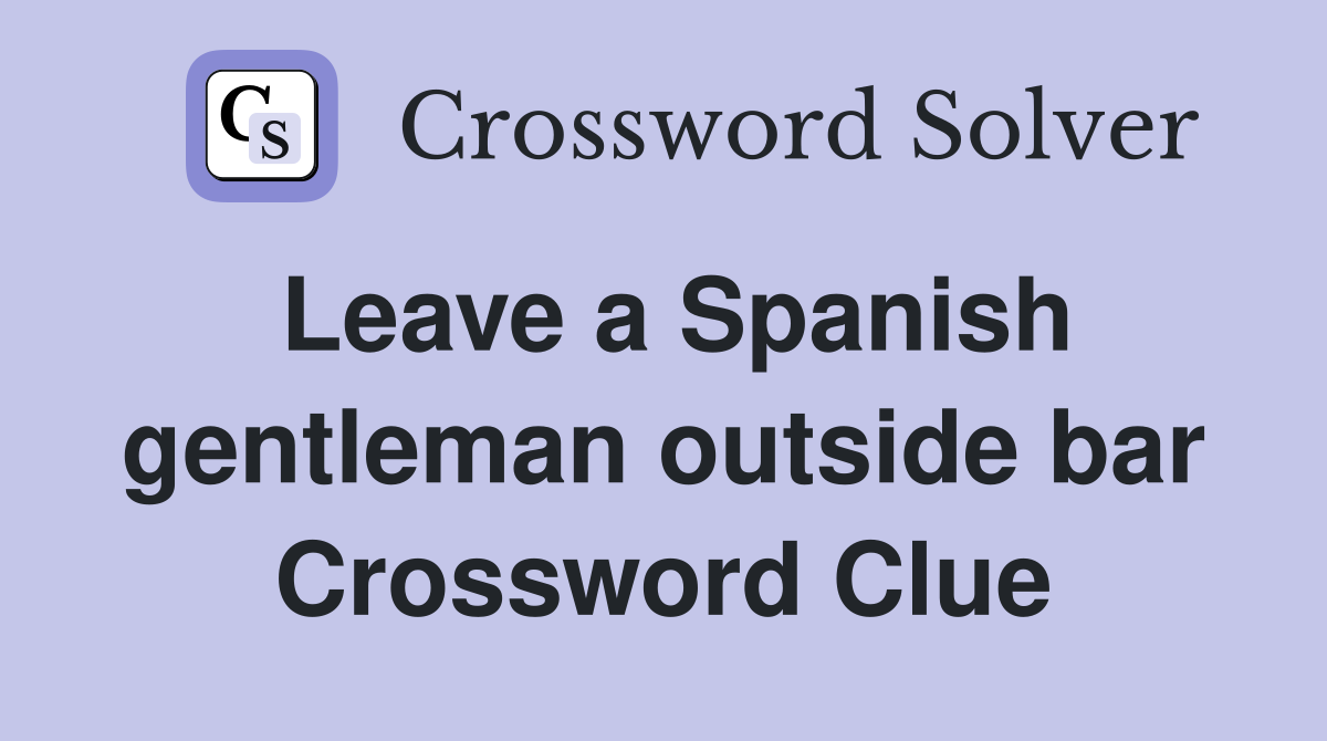 Leave a Spanish gentleman outside bar Crossword Clue